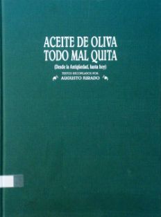 Aceite de oliva todo mal quita.<br/>Recopilador: Augusto Jurado.<br/>Ediciones C&G (Madrid), 2005.<br/>ESPAÑA. MINISTERIO DE AGRICULTURA,...
